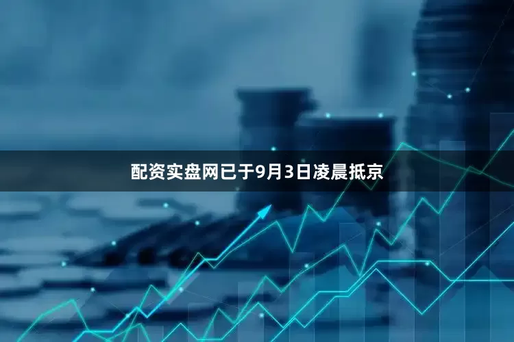 配资实盘网已于9月3日凌晨抵京