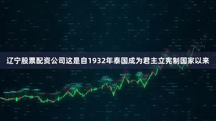 辽宁股票配资公司这是自1932年泰国成为君主立宪制国家以来