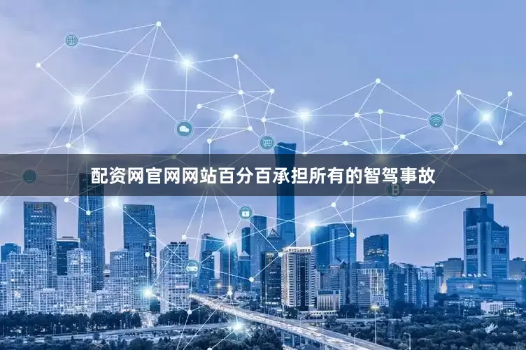 配资网官网网站百分百承担所有的智驾事故