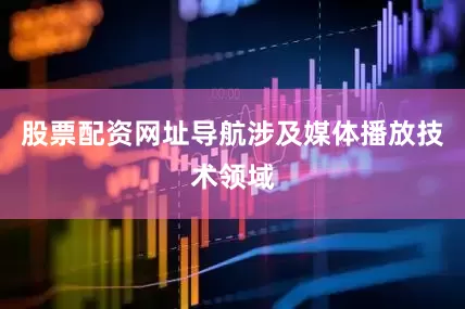 股票配资网址导航涉及媒体播放技术领域