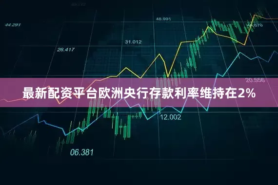 最新配资平台欧洲央行存款利率维持在2%