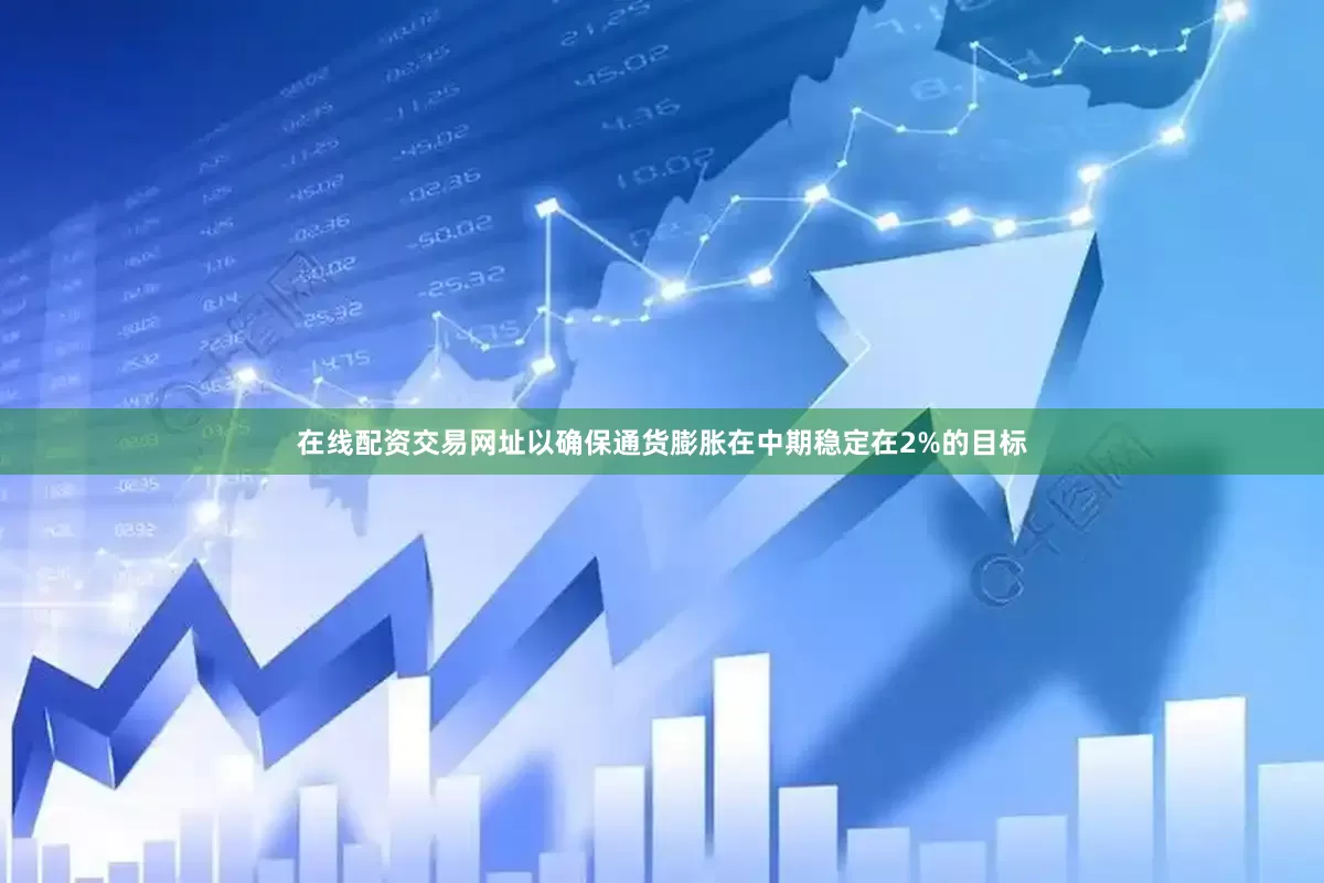 在线配资交易网址以确保通货膨胀在中期稳定在2%的目标