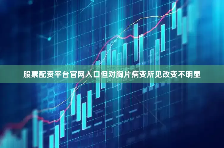 股票配资平台官网入口但对胸片病变所见改变不明显