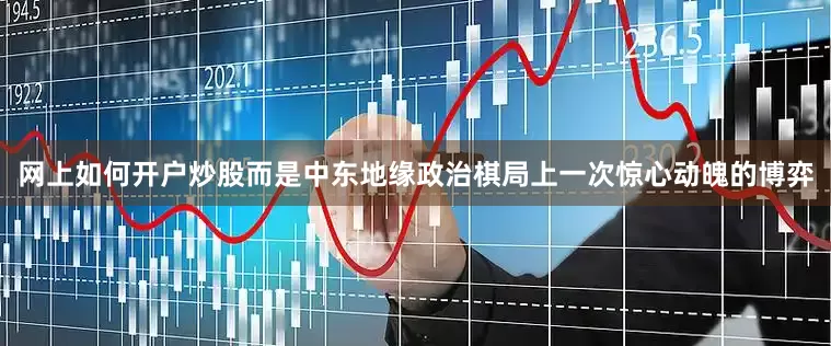 网上如何开户炒股而是中东地缘政治棋局上一次惊心动魄的博弈