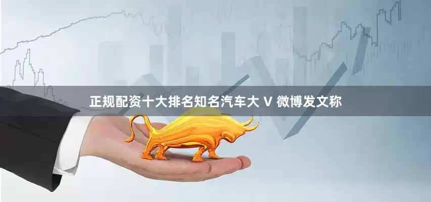正规配资十大排名知名汽车大 V 微博发文称