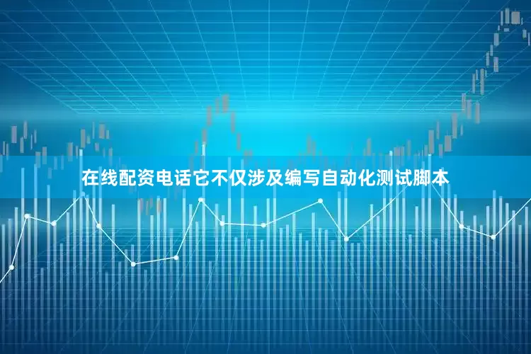 在线配资电话它不仅涉及编写自动化测试脚本