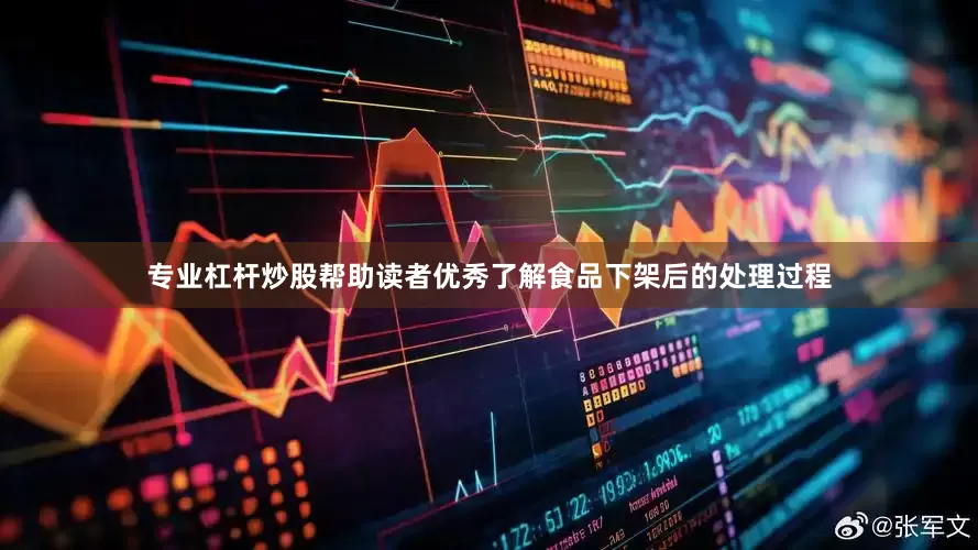 专业杠杆炒股帮助读者优秀了解食品下架后的处理过程