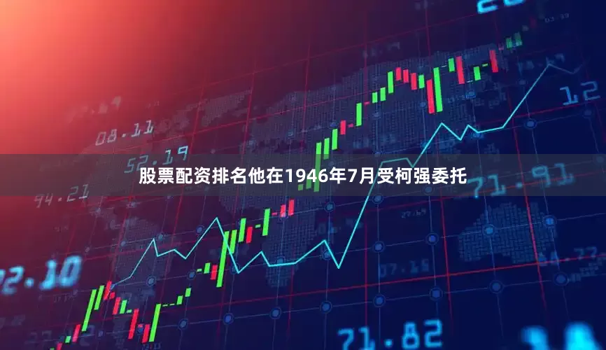 股票配资排名他在1946年7月受柯强委托