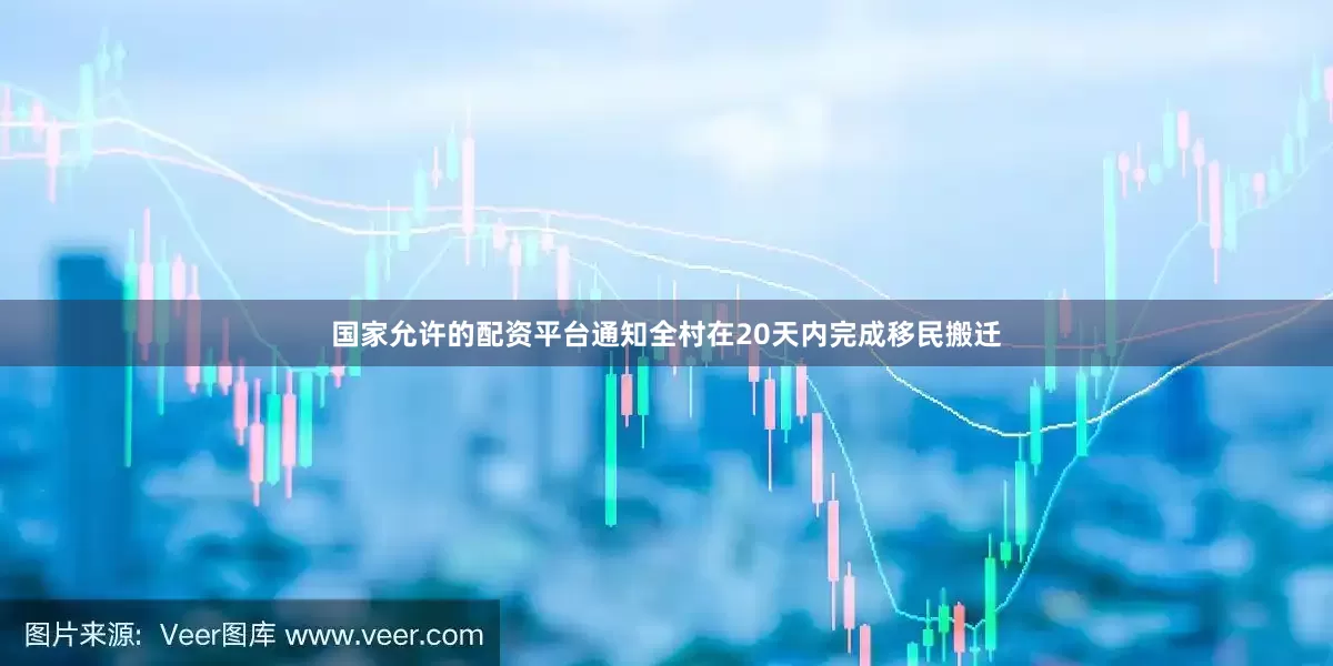 国家允许的配资平台通知全村在20天内完成移民搬迁