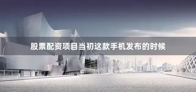 股票配资项目当初这款手机发布的时候