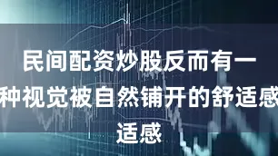 民间配资炒股反而有一种视觉被自然铺开的舒适感