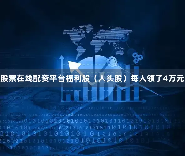 股票在线配资平台福利股（人头股）每人领了4万元