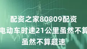 配资之家80809配资那辆电动车时速21公里虽然不算超速