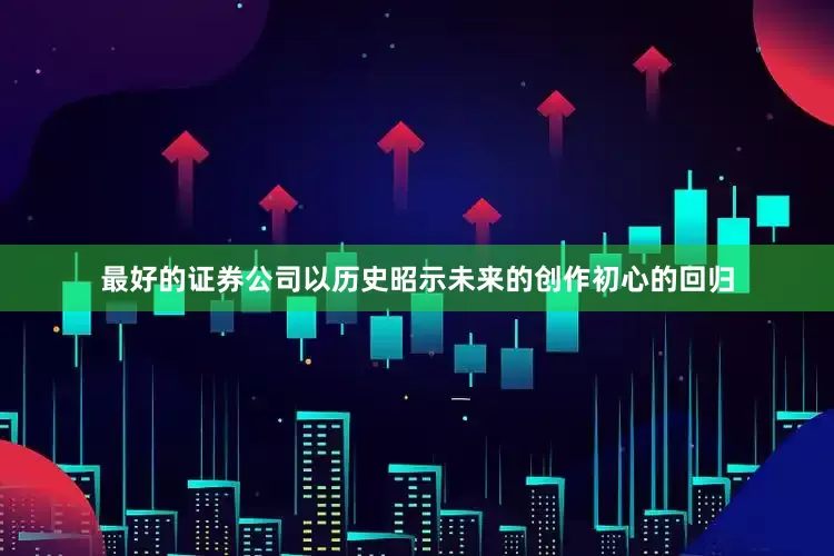 最好的证券公司以历史昭示未来的创作初心的回归