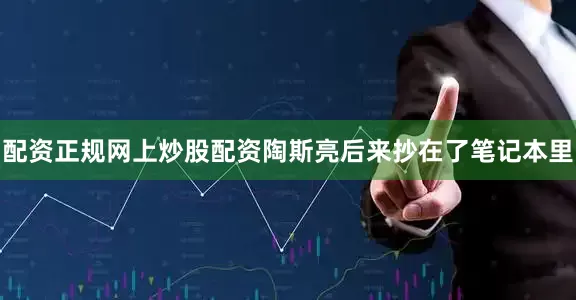配资正规网上炒股配资陶斯亮后来抄在了笔记本里