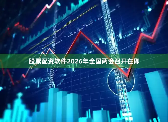 股票配资软件2026年全国两会召开在即