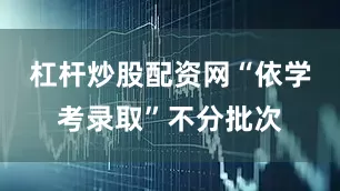 杠杆炒股配资网“依学考录取”不分批次